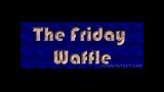 The Friday Waffle – 04/08/17