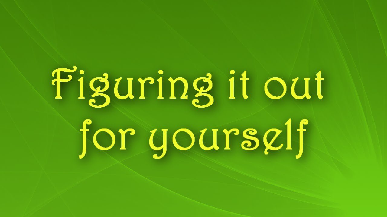 Figuring it out for yourself.
