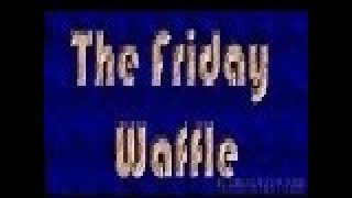 The Friday Waffle – 12/01/18